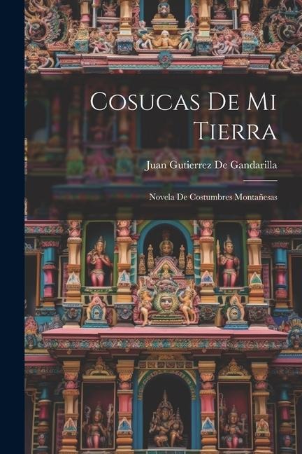 Cosucas De Mi Tierra: Novela De Costumbres Montañesas - Juan Gutierrez De Gandarilla