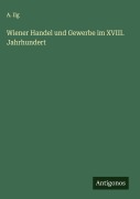 Cover-Bild zum Titel 'Wiener Handel und Gewerbe im XVIII. Jahrhundert' von 'A. Ilg'
