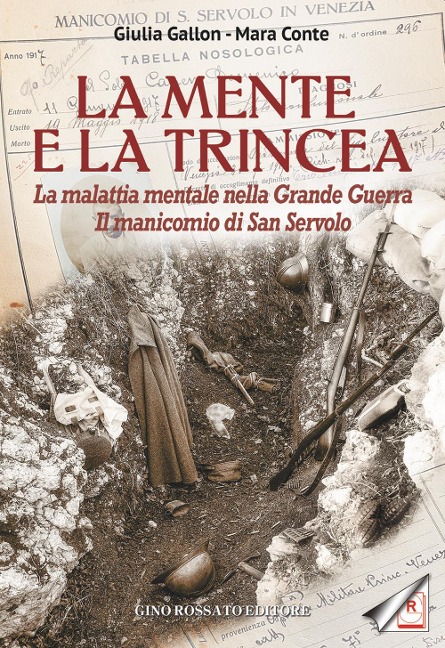 La mente e la trincea. La malattia mentale nella Grande Guerra. Il manicomio di San Servolo - Giulia Gallon, Mara Conte