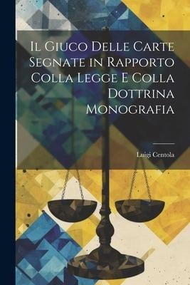 Il Giuco Delle Carte Segnate in Rapporto Colla Legge E Colla Dottrina Monografia - Luigi Centola