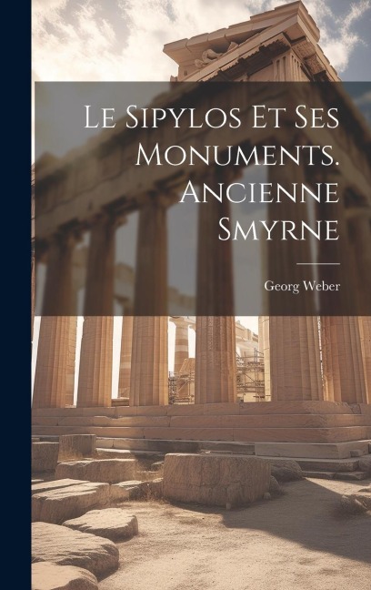 Le Sipylos Et Ses Monuments. Ancienne Smyrne - Georg Weber