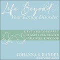 Life Beyond Your Eating Disorder Lib/E: Reclaim Yourself, Regain Your Health, Recover for Good - Johanna S. Kandel