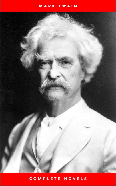 THE COMPLETE NOVELS OF MARK TWAIN AND THE COMPLETE BIOGRAPHY OF MARK TWAIN (Complete Works of Mark Twain Series) THE COMPLETE WORKS COLLECTION (The Complete Works of Mark Twain Book 1) - Mark Twain