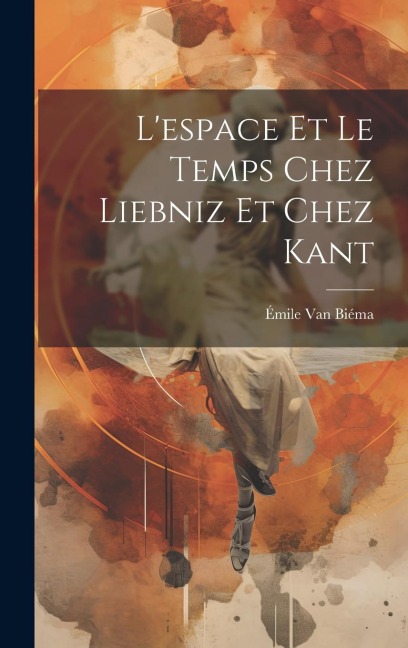 L'espace Et Le Temps Chez Liebniz Et Chez Kant - Émile van Biéma