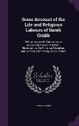 Cover-Bild zum Titel 'Some Account of the Life and Religious Labours of Sarah Grubb: With an Appendix Containing an Account of Ackworth School, Observations on Christian Di' von 'Sarah Grubb'
