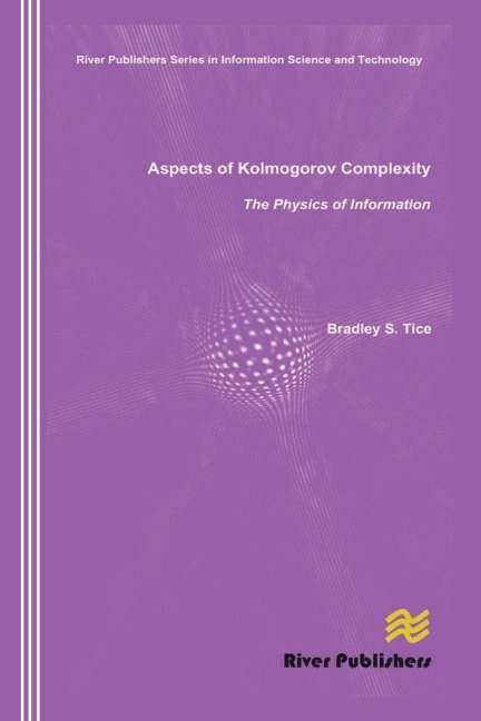 Aspects of Kolmogorov Complexity the Physics of Information - Bradley S. Tice