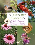 Die 100 besten Pflanzen für Vögel, Bienen, Schmetterlinge - Ursula Kopp