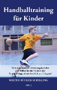Handballtraining für Kinder 02: Trainingseinheiten, Erfahrungsberichte und Hilfen für die Praxis in der E- und D-Jugend mit Ausblick zur C-Jugend - Walter Bühler-Schilling