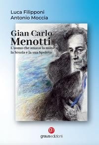 Gian Carlo Menotti. L'uomo che amava la musica, la Scozia e la sua Spoleto - Luca Filipponi, Antonio Moccia