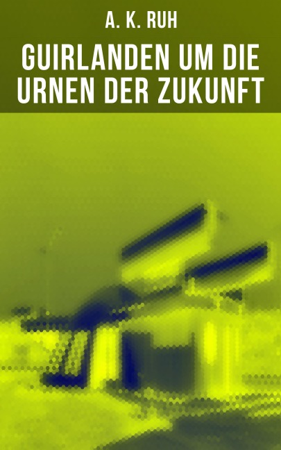 Guirlanden um Die Urnen der Zukunft - A. K. Ruh