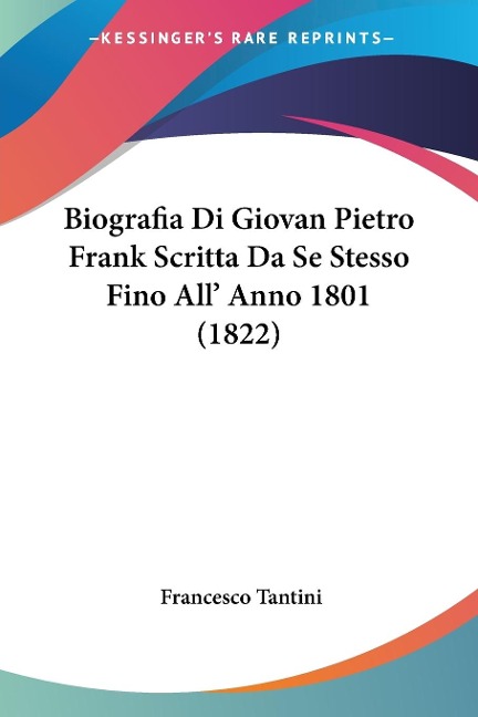 Biografia Di Giovan Pietro Frank Scritta Da Se Stesso Fino All' Anno 1801 (1822) - Francesco Tantini