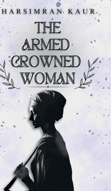 The Armed Crowned Woman - Harsimran Kaur