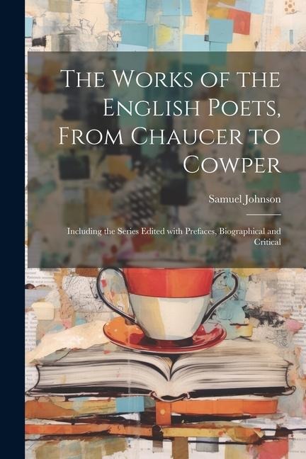 The Works of the English Poets, from Chaucer to Cowper: Including the Series Edited with Prefaces, Biographical and Critical - Samuel Johnson