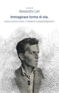 Immaginare forme di vita. Letture intorno e oltre il metodo di Ludwig Wittgenstein - 