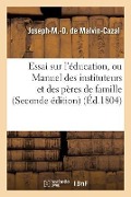 Essai Sur l'Éducation, Ou Manuel Des Instituteurs Et Des Pères de Famille - Joseph-M Malvin-Cazal