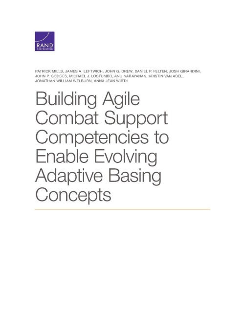 Building Agile Combat Support Competencies to Enable Evolving Adaptive Basing Concepts - Patrick Mills, Anna Jean Wirth, James A Leftwich, Daniel P Felten, Josh Girardini