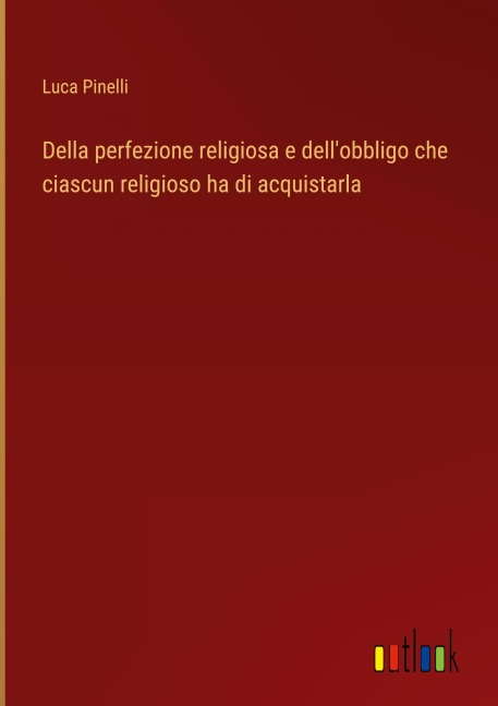 Della perfezione religiosa e dell'obbligo che ciascun religioso ha di acquistarla - Luca Pinelli
