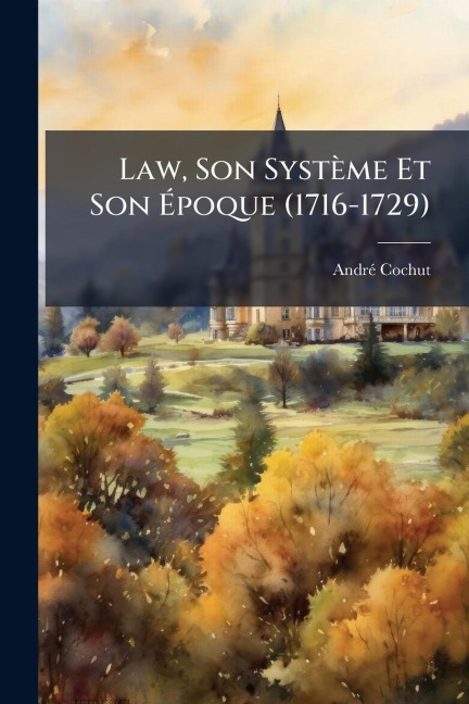 Law, Son Système Et Son Ãpoque (1716-1729) - Andrã(c) Cochut