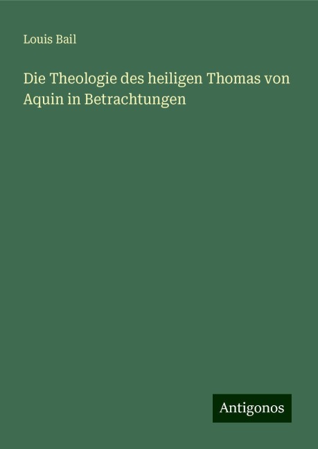 Die Theologie des heiligen Thomas von Aquin in Betrachtungen - Louis Bail