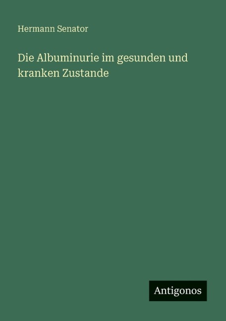 Die Albuminurie im gesunden und kranken Zustande - Hermann Senator