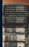 Cover-Bild zum Titel 'The Wade Genealogy, Being Some Account of the Origin of the Name, and Genealogies of the Families of Wade of Massachusetts and New Jersey. [pt. 1-4] C' von 'Stuart C. D. Wade'