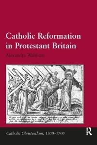 Catholic Reformation in Protestant Britain - Alexandra Walsham