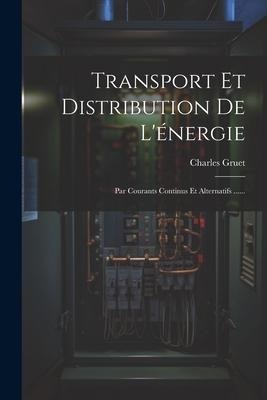 Transport Et Distribution De L'énergie: Par Courants Continus Et Alternatifs ...... - Charles Gruet