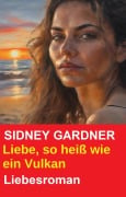 Liebe, so heiß wie ein Vulkan: Liebesroman - Sidney Gardner