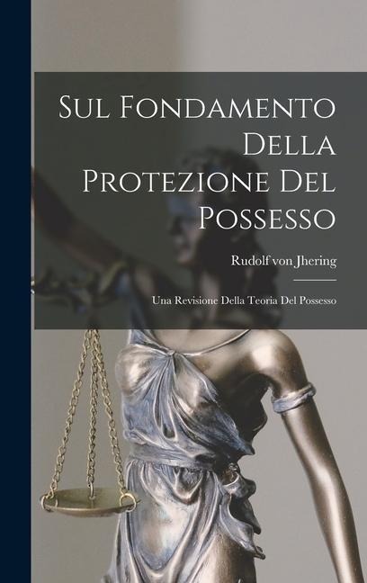 Sul Fondamento Della Protezione Del Possesso: Una Revisione Della Teoria Del Possesso - Rudolf Von Jhering