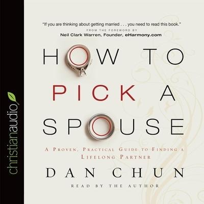 How to Pick a Spouse: A Proven, Practical Guide to Finding a Lifelong Partner - Dan Chun