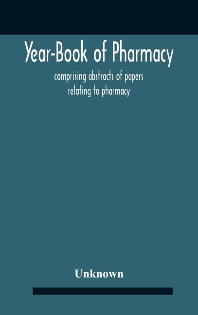 Year-Book Of Pharmacy, Comprising Abstracts Of Papers Relating To Pharmacy, Materia Medica And Chemistry Contributed To British And Foreign Journals With Transactions Of The British Pharmaceutical Conference At The Fourteenth Annual Meeting Held In Plymou - Unknown