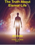 The Truth About Eternal Life (Christian Life Series, #5) - Al Danks