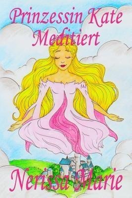 Prinzessin Kate meditiert (Kinderbuch über Achtsamkeit Meditation für Kinder, kinderbücher, kindergeschichten, jugendbücher, kinder buch, bilderbuch, bücher für grundschüler, babybuch, kinderbücher) - Nerissa Marie