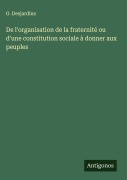 Cover-Bild zum Titel 'De l'organisation de la fraternité ou d'une constitution sociale à donner aux peuples' von 'G. Desjardins'
