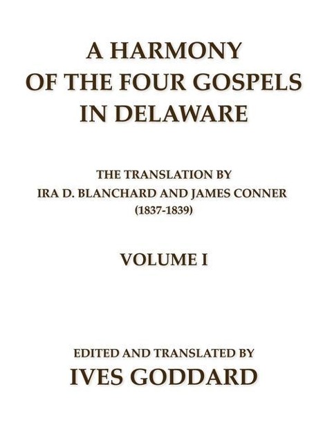 A Harmony of the Four Gospels in Delaware; The translation by Ira D. Blanchard and James Conner (1837-1839) Volume I - Ives Goddard