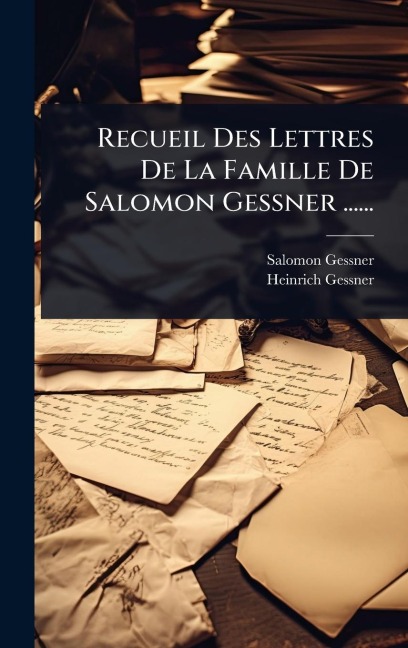 Recueil Des Lettres De La Famille De Salomon Gessner ...... - Salomon Gessner, Heinrich Gessner