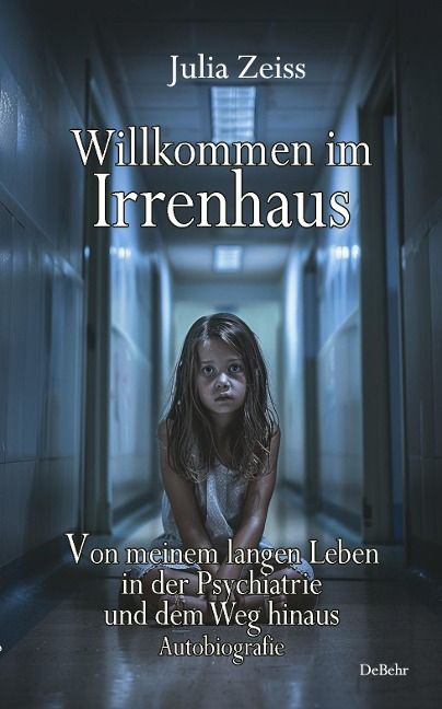 Willkommen im Irrenhaus - Von meinem langen Leben in der Psychiatrie und dem Weg hinaus - Autobiografie - Julia Zeiss