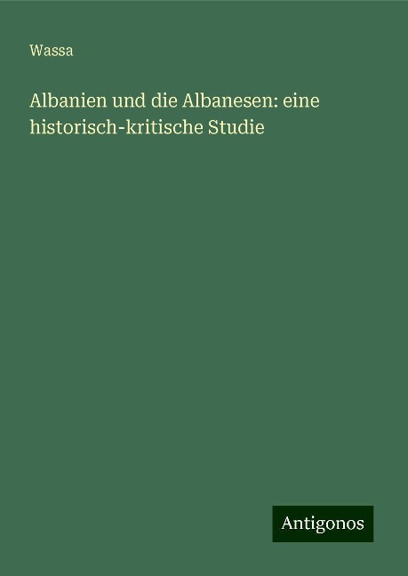 Albanien und die Albanesen: eine historisch-kritische Studie - Wassa