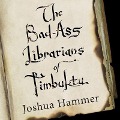 The Bad-Ass Librarians of Timbuktu: And Their Race to Save the World's Most Precious Manuscripts - Joshua Hammer