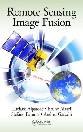 Remote Sensing Image Fusion - Luciano Alparone, Andrea Garzelli, Bruno Aiazzi, Stefano Baronti