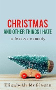 Christmas and Other Things I Hate - Elizabeth Mcgivern