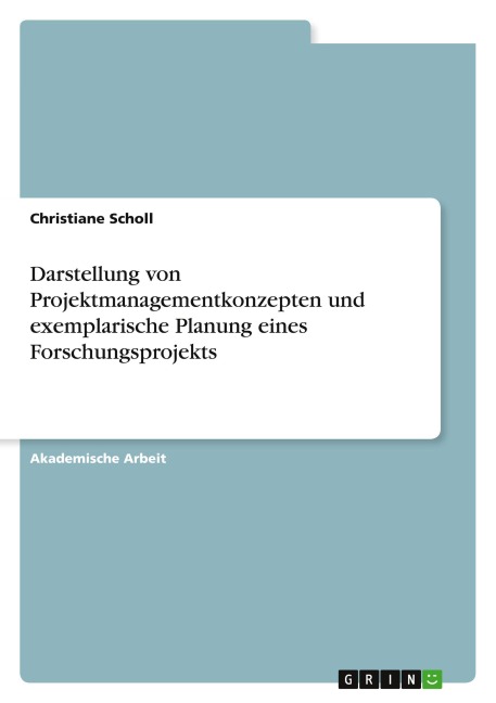 Darstellung von Projektmanagementkonzepten und exemplarische Planung eines Forschungsprojekts - Christiane Scholl