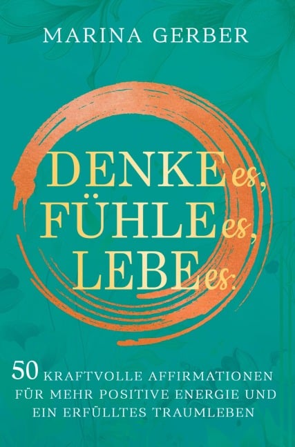 Denke es, fühle es, lebe es - Marina Gerber