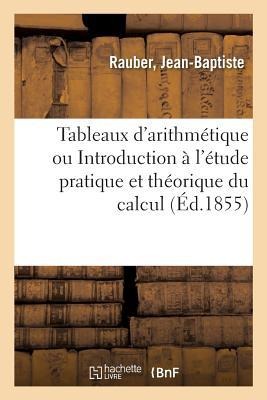 Tableaux d'Arithmétique Ou Introduction À l'Étude Pratique Et Théorique Du Calcul - Jean-Baptiste Rauber