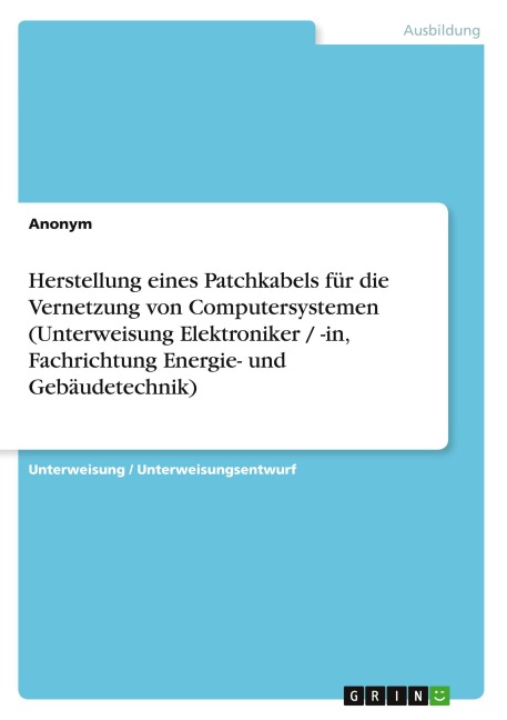 Herstellung eines Patchkabels für die Vernetzung  von Computersystemen (Unterweisung Elektroniker / -in,  Fachrichtung Energie- und Gebäudetechnik) - Anonymous