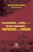 Da possibilidade de conflito entre os direitos fundamentais de propriedade e de moradia - Ana Cristina Alves Siqueira