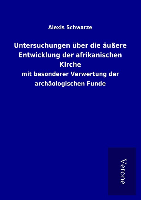 Untersuchungen über die äußere Entwicklung der afrikanischen Kirche - Alexis Schwarze