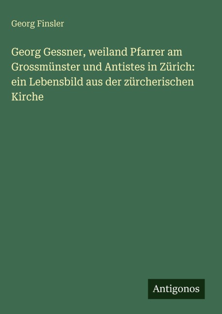 Georg Gessner, weiland Pfarrer am Grossmünster und Antistes in Zürich: ein Lebensbild aus der zürcherischen Kirche - Georg Finsler