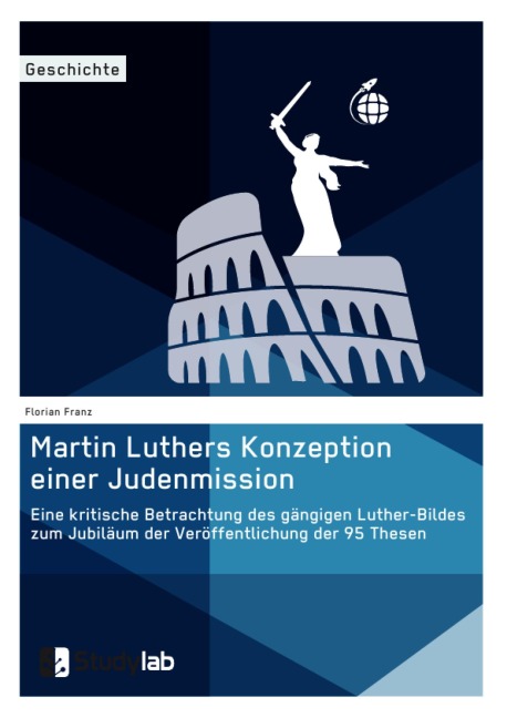 Martin Luthers Konzeption einer Judenmission. Eine kritische Betrachtung des gängigen Luther-Bildes zum Jubiläum der Veröffentlichung der 95 Thesen - Florian Franz
