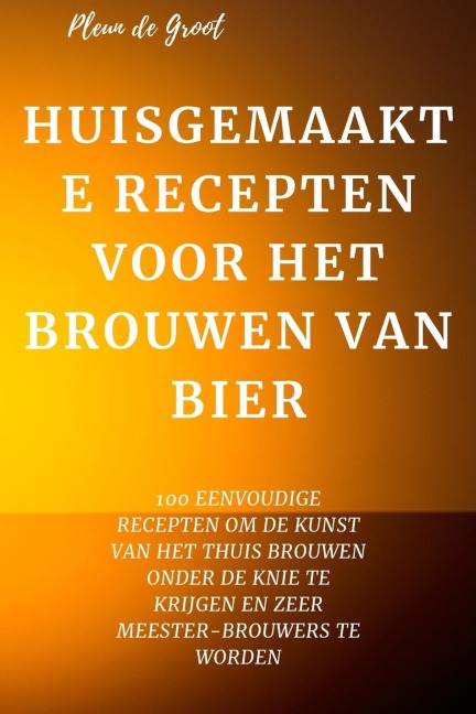 HUISGEMAAKTE RECEPTEN VOOR HET BROUWEN VAN BIER - Pleun de Groot